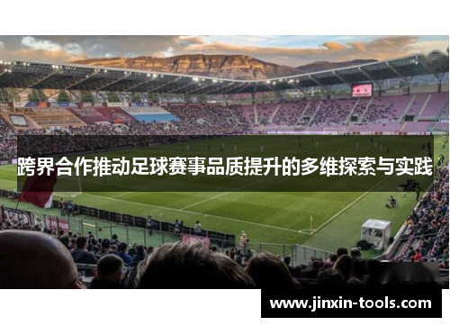 跨界合作推动足球赛事品质提升的多维探索与实践