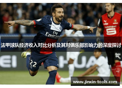 法甲球队经济收入对比分析及其对俱乐部影响力的深度探讨
