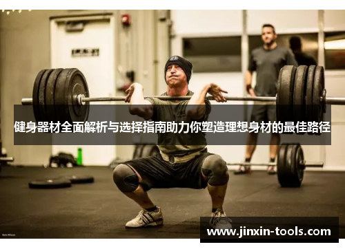 健身器材全面解析与选择指南助力你塑造理想身材的最佳路径