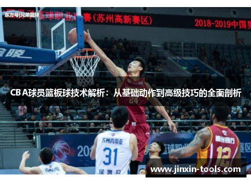 CBA球员篮板球技术解析：从基础动作到高级技巧的全面剖析