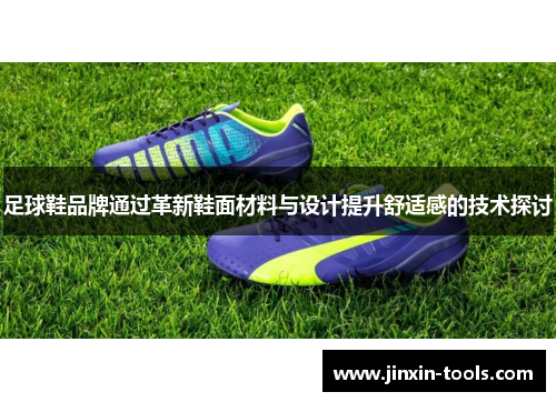 足球鞋品牌通过革新鞋面材料与设计提升舒适感的技术探讨